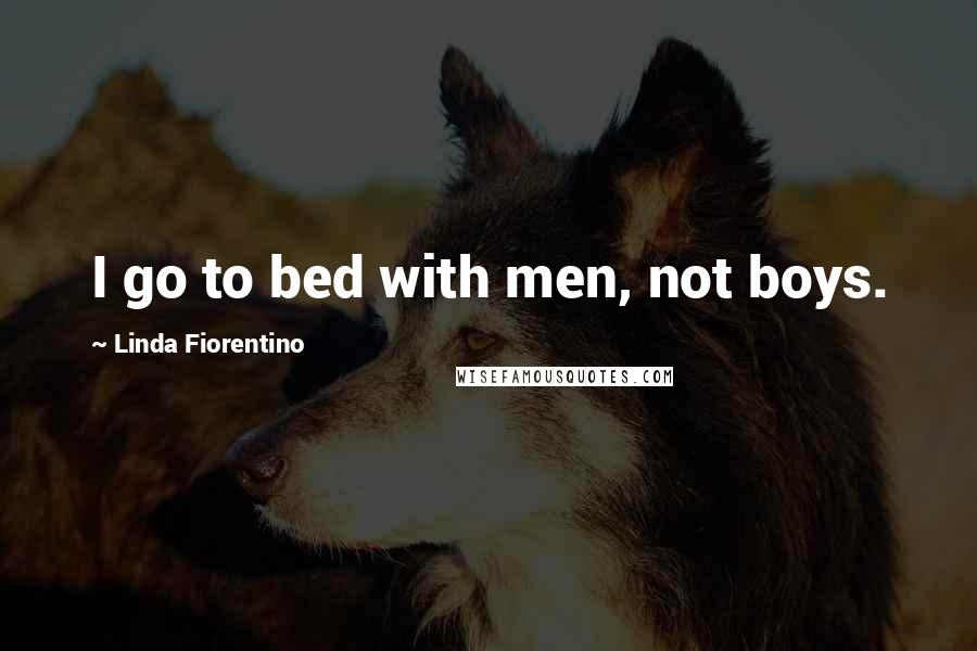 Linda Fiorentino Quotes: I go to bed with men, not boys.