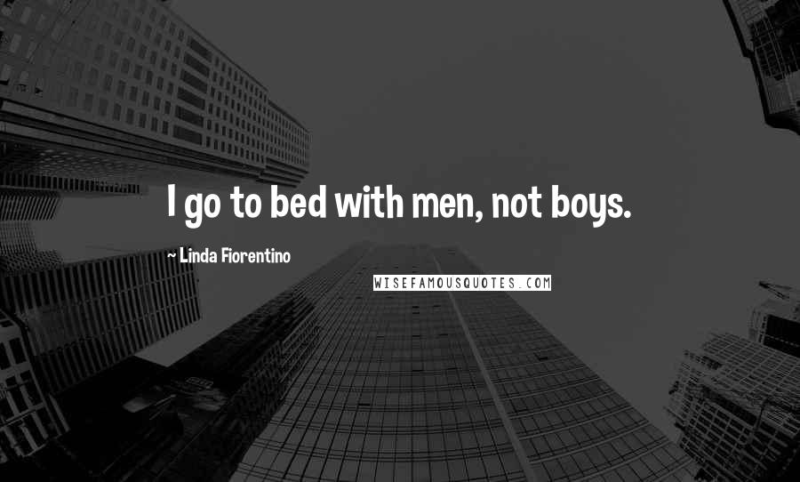 Linda Fiorentino Quotes: I go to bed with men, not boys.