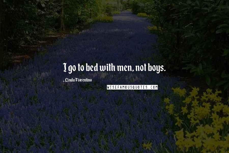 Linda Fiorentino Quotes: I go to bed with men, not boys.
