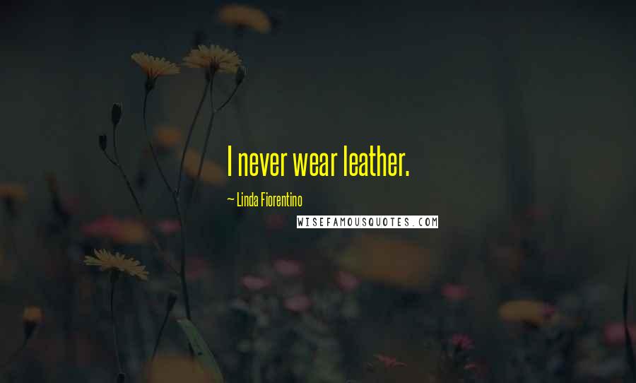 Linda Fiorentino Quotes: I never wear leather.