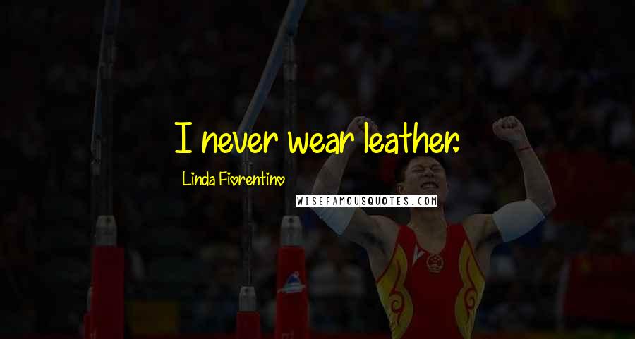 Linda Fiorentino Quotes: I never wear leather.