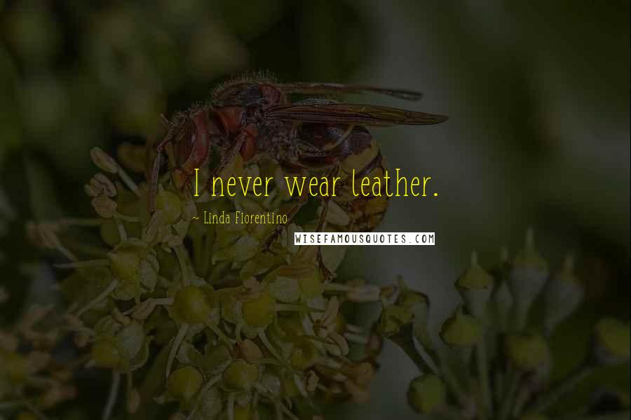 Linda Fiorentino Quotes: I never wear leather.