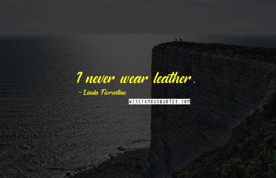 Linda Fiorentino Quotes: I never wear leather.
