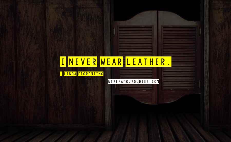 Linda Fiorentino Quotes: I never wear leather.