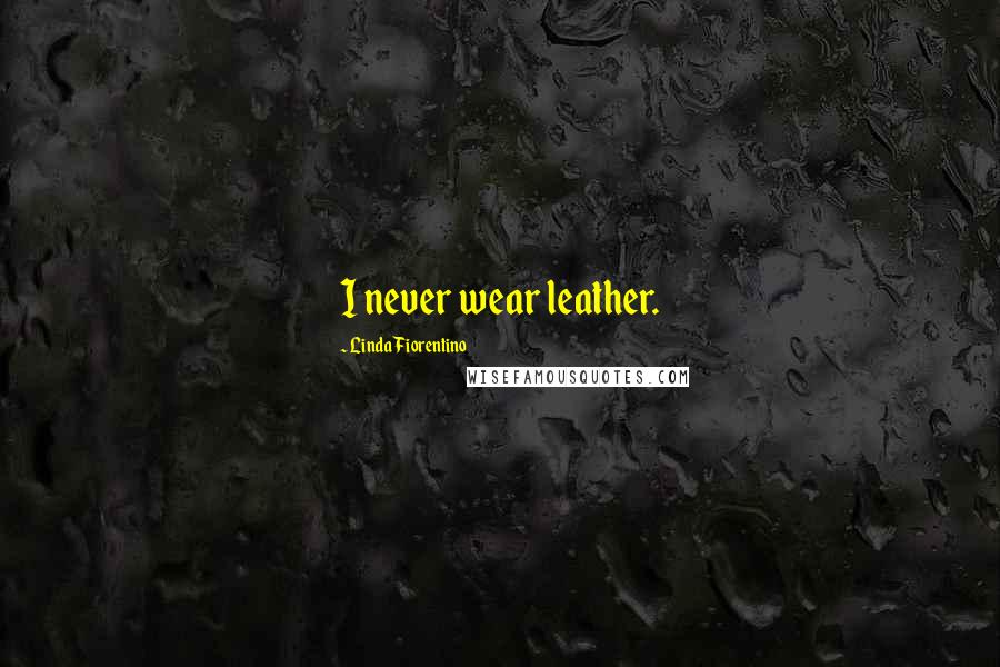 Linda Fiorentino Quotes: I never wear leather.