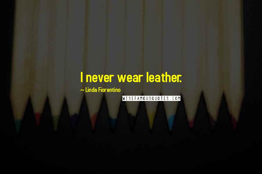 Linda Fiorentino Quotes: I never wear leather.