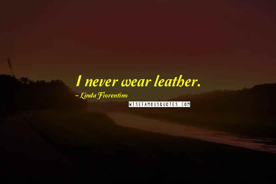 Linda Fiorentino Quotes: I never wear leather.