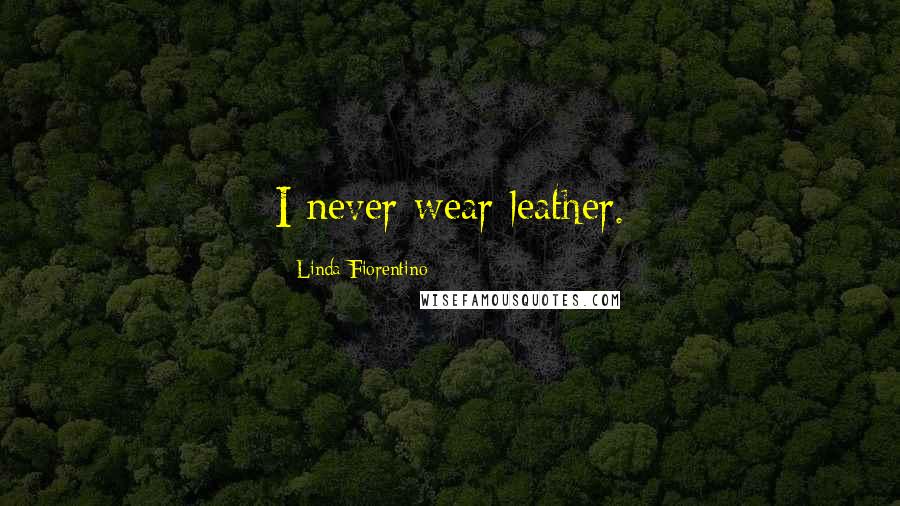 Linda Fiorentino Quotes: I never wear leather.