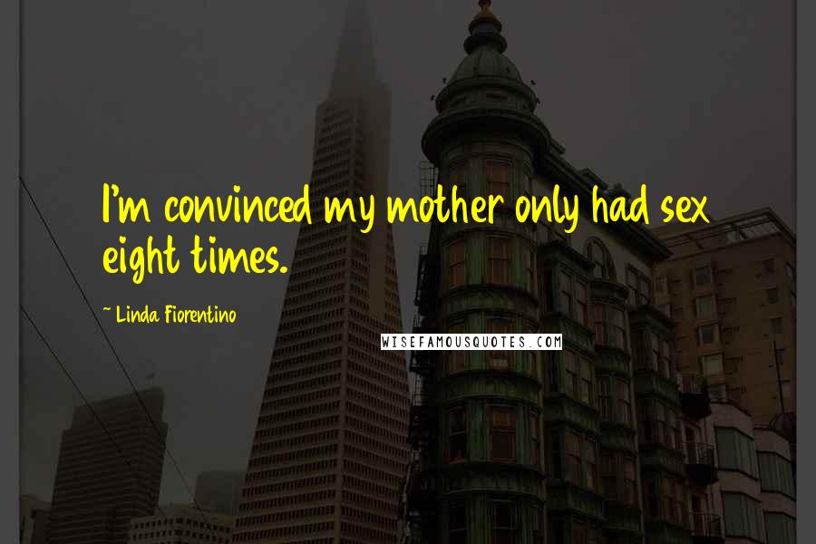 Linda Fiorentino Quotes: I'm convinced my mother only had sex eight times.
