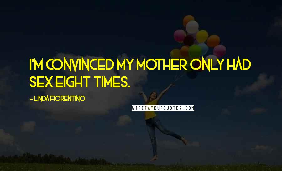 Linda Fiorentino Quotes: I'm convinced my mother only had sex eight times.