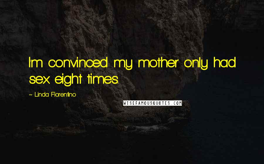 Linda Fiorentino Quotes: I'm convinced my mother only had sex eight times.