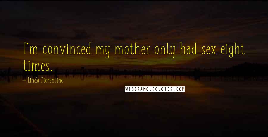 Linda Fiorentino Quotes: I'm convinced my mother only had sex eight times.