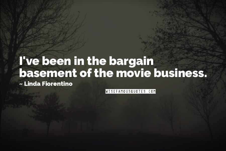 Linda Fiorentino Quotes: I've been in the bargain basement of the movie business.
