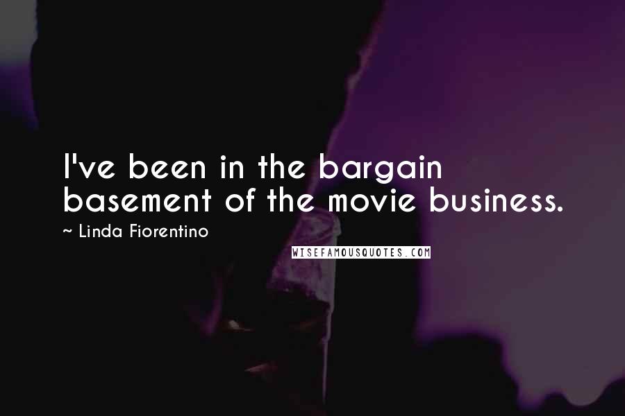 Linda Fiorentino Quotes: I've been in the bargain basement of the movie business.