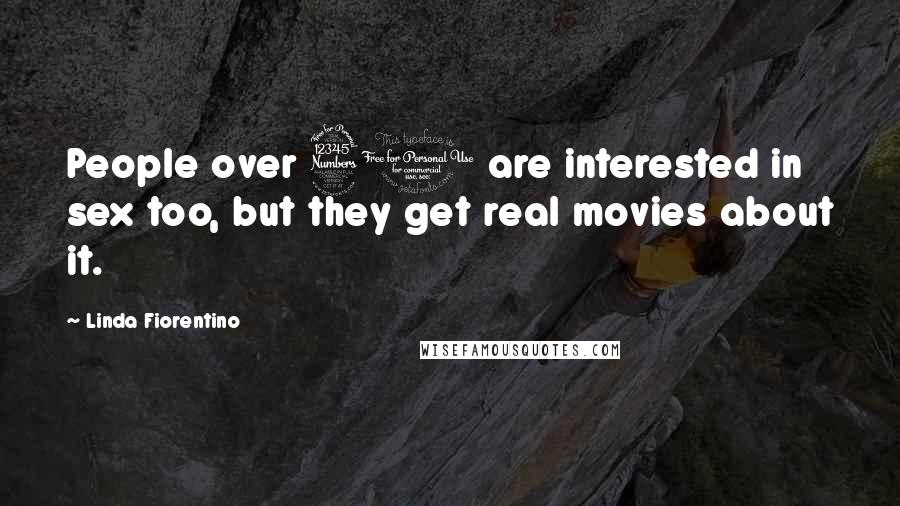 Linda Fiorentino Quotes: People over 30 are interested in sex too, but they get real movies about it.