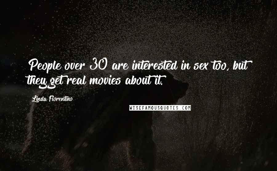 Linda Fiorentino Quotes: People over 30 are interested in sex too, but they get real movies about it.