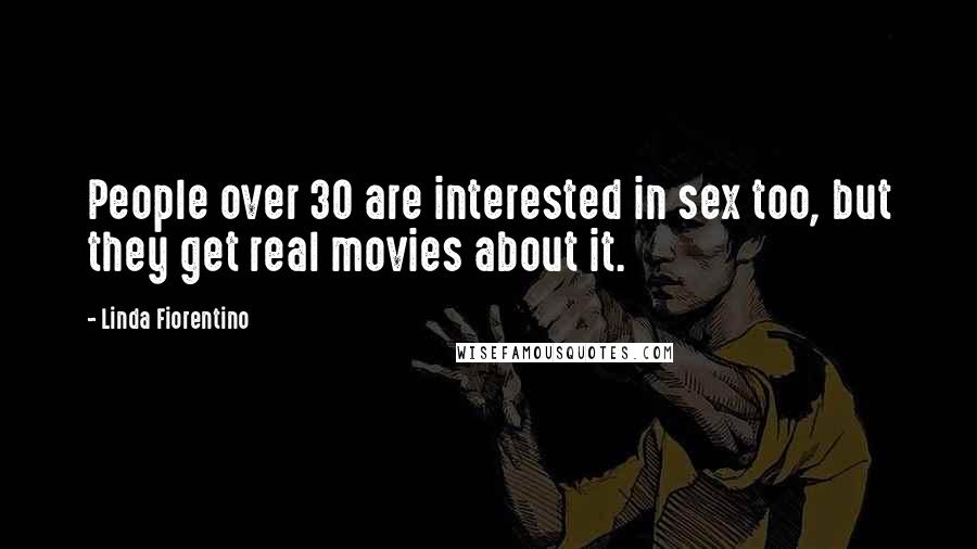 Linda Fiorentino Quotes: People over 30 are interested in sex too, but they get real movies about it.