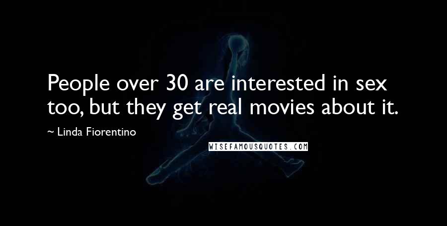 Linda Fiorentino Quotes: People over 30 are interested in sex too, but they get real movies about it.