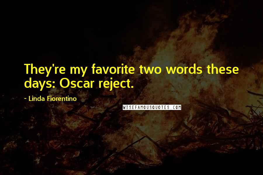 Linda Fiorentino Quotes: They're my favorite two words these days: Oscar reject.
