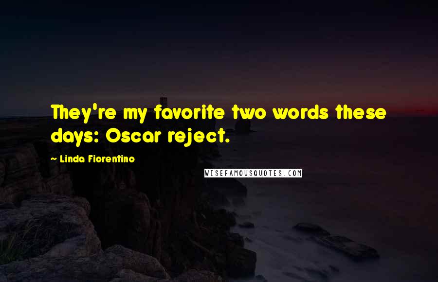 Linda Fiorentino Quotes: They're my favorite two words these days: Oscar reject.