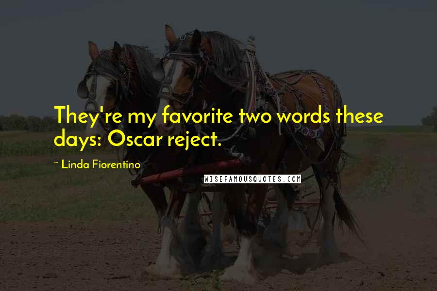 Linda Fiorentino Quotes: They're my favorite two words these days: Oscar reject.