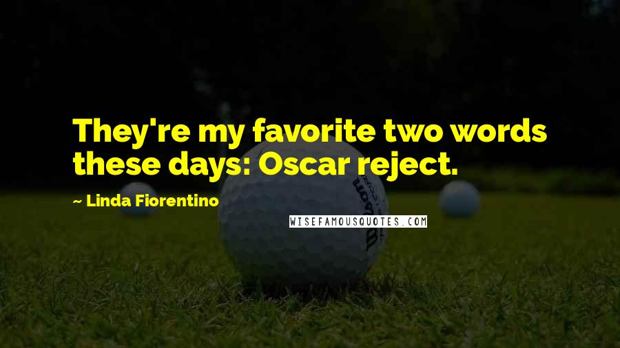Linda Fiorentino Quotes: They're my favorite two words these days: Oscar reject.