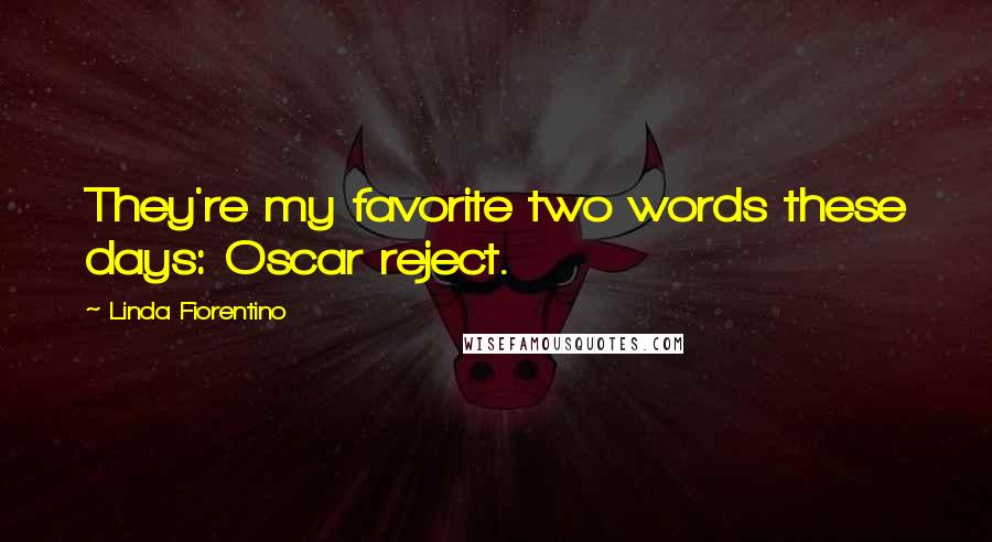 Linda Fiorentino Quotes: They're my favorite two words these days: Oscar reject.