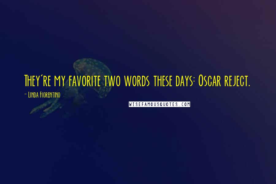 Linda Fiorentino Quotes: They're my favorite two words these days: Oscar reject.