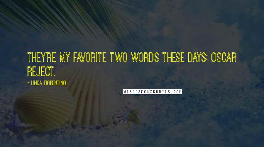Linda Fiorentino Quotes: They're my favorite two words these days: Oscar reject.