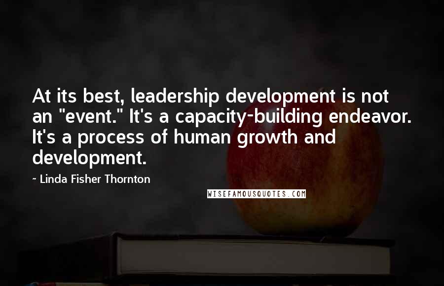 Linda Fisher Thornton Quotes: At its best, leadership development is not an "event." It's a capacity-building endeavor. It's a process of human growth and development.