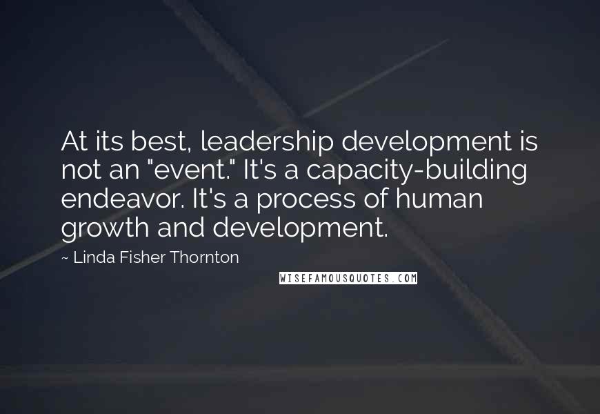 Linda Fisher Thornton Quotes: At its best, leadership development is not an "event." It's a capacity-building endeavor. It's a process of human growth and development.