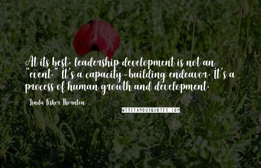 Linda Fisher Thornton Quotes: At its best, leadership development is not an "event." It's a capacity-building endeavor. It's a process of human growth and development.