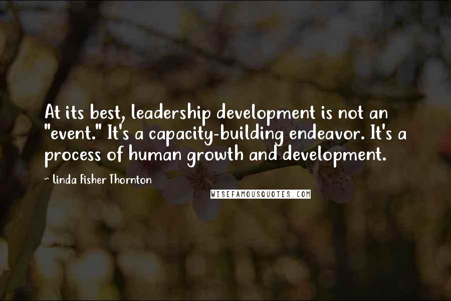Linda Fisher Thornton Quotes: At its best, leadership development is not an "event." It's a capacity-building endeavor. It's a process of human growth and development.