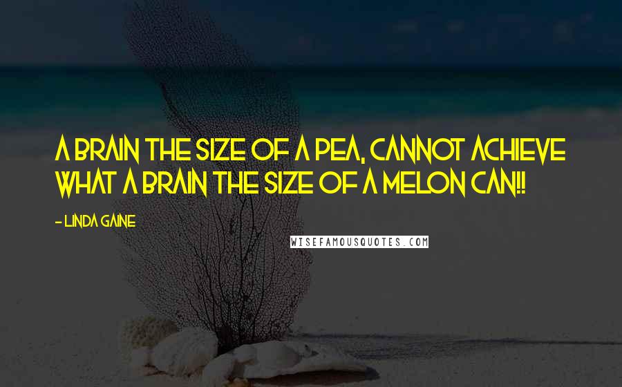 Linda Gaine Quotes: A brain the size of a pea, cannot achieve what a brain the size of a melon can!!