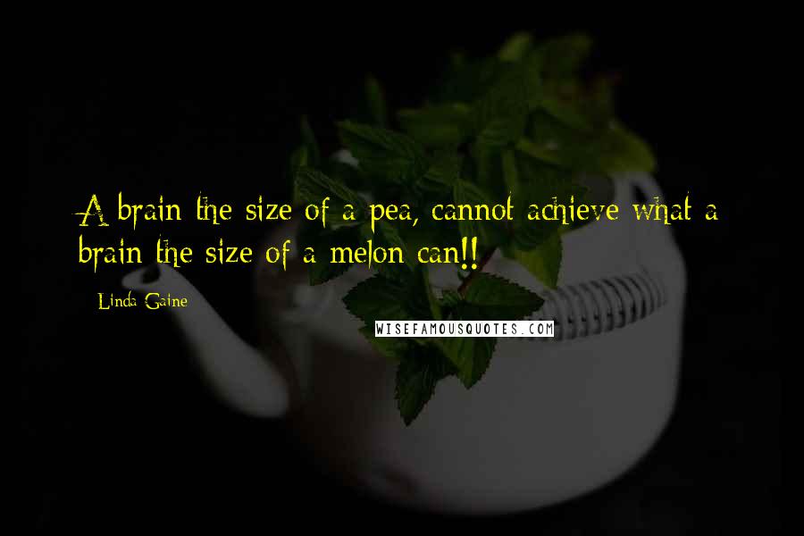 Linda Gaine Quotes: A brain the size of a pea, cannot achieve what a brain the size of a melon can!!