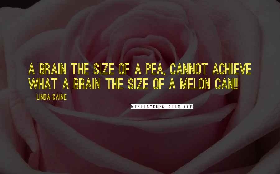 Linda Gaine Quotes: A brain the size of a pea, cannot achieve what a brain the size of a melon can!!