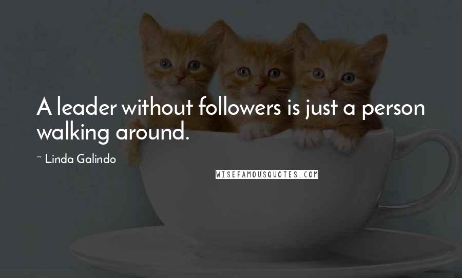 Linda Galindo Quotes: A leader without followers is just a person walking around.