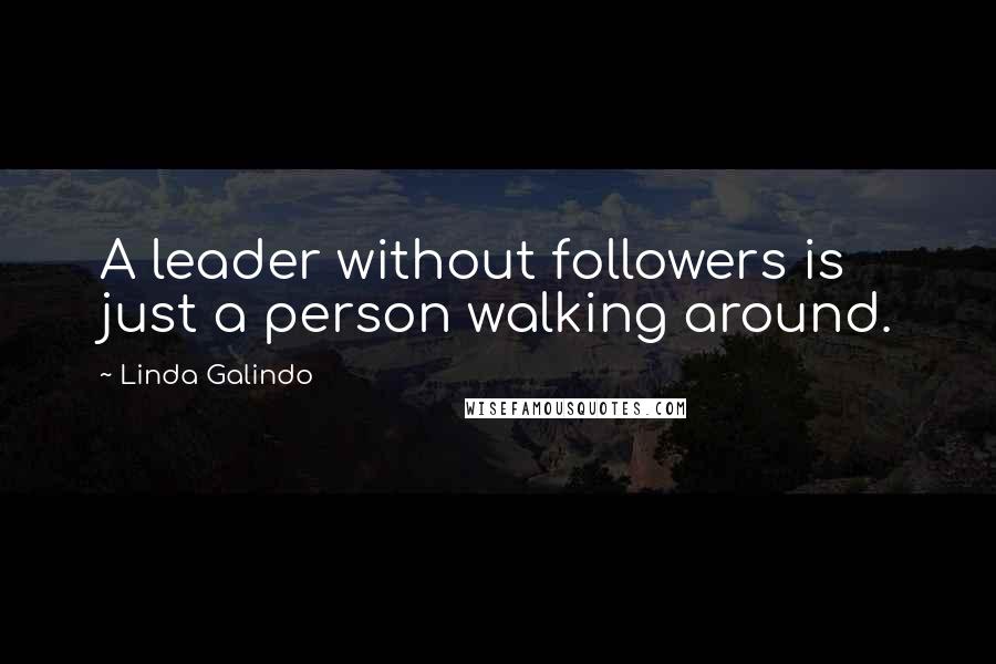 Linda Galindo Quotes: A leader without followers is just a person walking around.