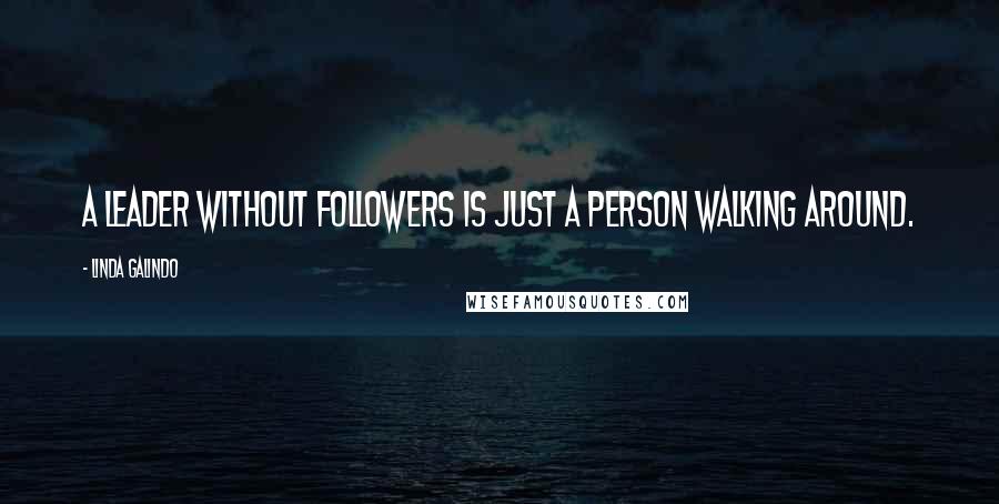 Linda Galindo Quotes: A leader without followers is just a person walking around.