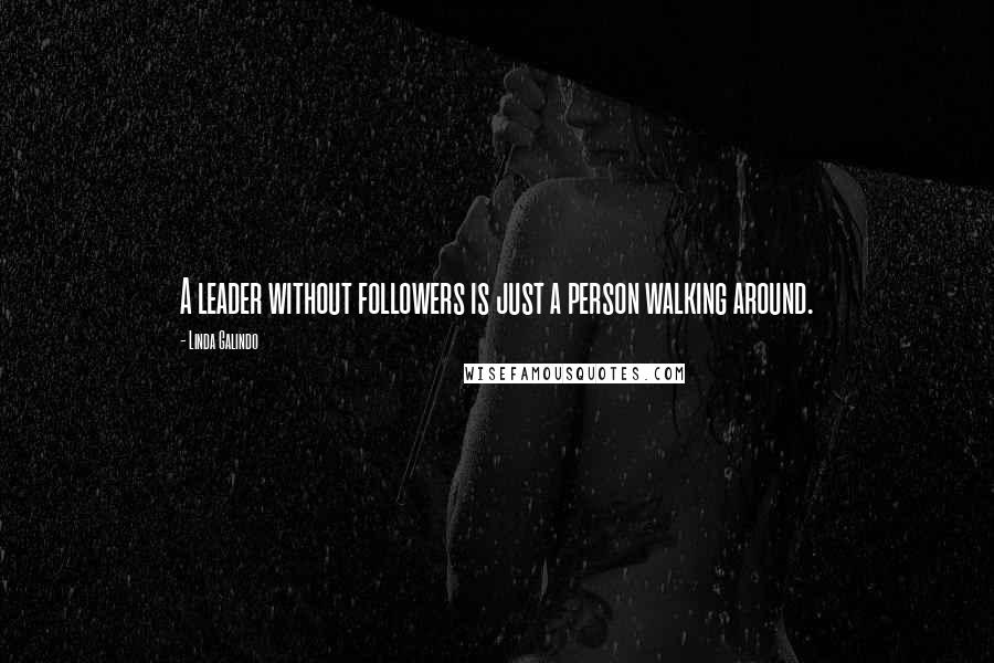 Linda Galindo Quotes: A leader without followers is just a person walking around.
