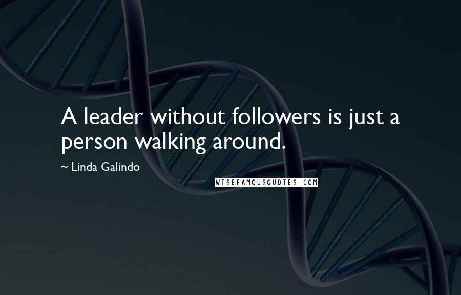 Linda Galindo Quotes: A leader without followers is just a person walking around.