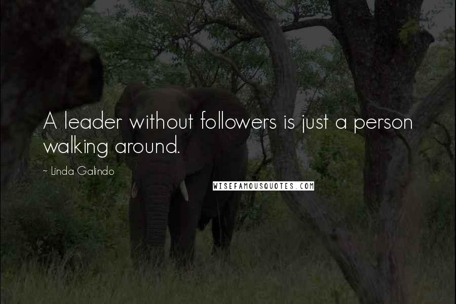 Linda Galindo Quotes: A leader without followers is just a person walking around.