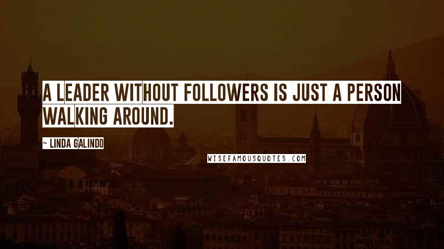 Linda Galindo Quotes: A leader without followers is just a person walking around.