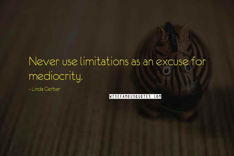 Linda Gerber Quotes: Never use limitations as an excuse for mediocrity.