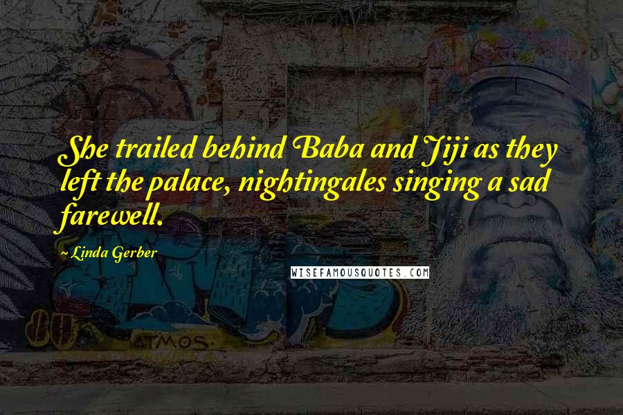 Linda Gerber Quotes: She trailed behind Baba and Jiji as they left the palace, nightingales singing a sad farewell.