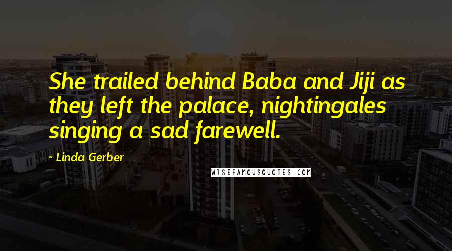 Linda Gerber Quotes: She trailed behind Baba and Jiji as they left the palace, nightingales singing a sad farewell.