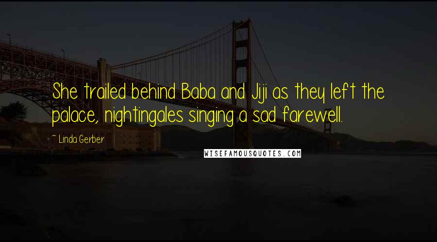 Linda Gerber Quotes: She trailed behind Baba and Jiji as they left the palace, nightingales singing a sad farewell.