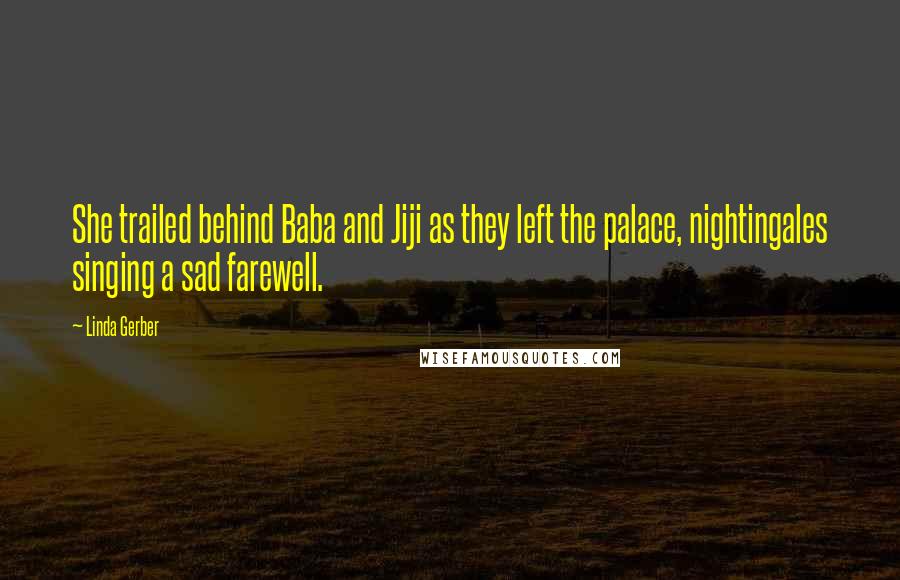 Linda Gerber Quotes: She trailed behind Baba and Jiji as they left the palace, nightingales singing a sad farewell.