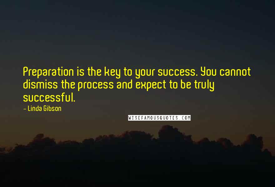 Linda Gibson Quotes: Preparation is the key to your success. You cannot dismiss the process and expect to be truly successful.