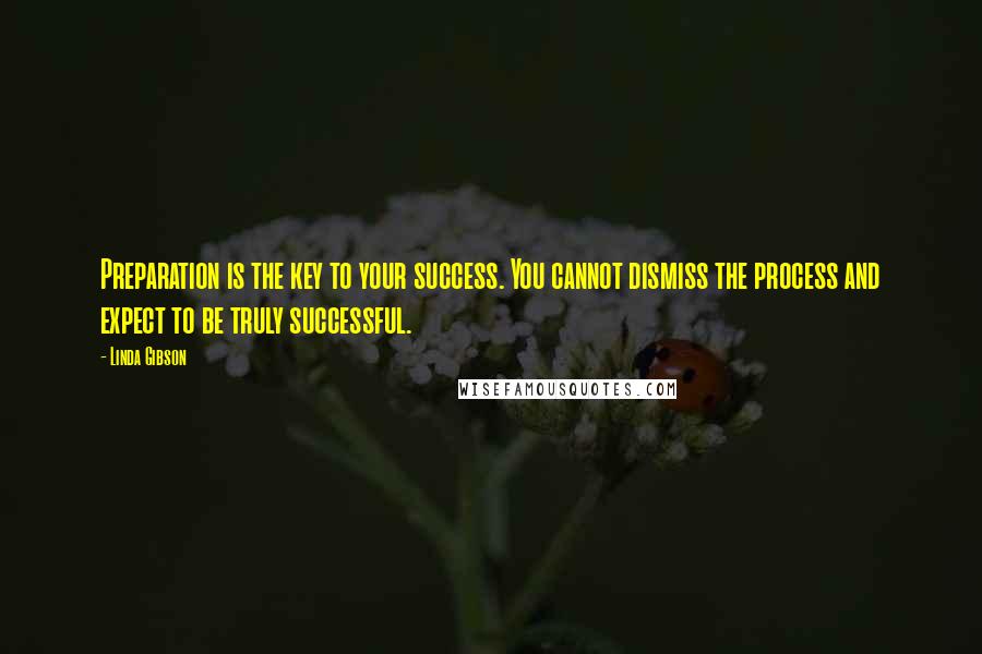 Linda Gibson Quotes: Preparation is the key to your success. You cannot dismiss the process and expect to be truly successful.
